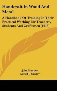 Cover image for Handcraft in Wood and Metal: A Handbook of Training in Their Practical Working for Teachers, Students and Craftsmen (1913)