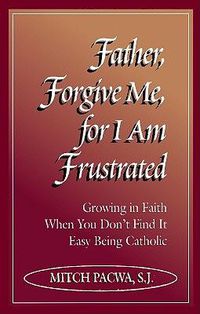 Cover image for Father Forgive Me, for I am Frustrated