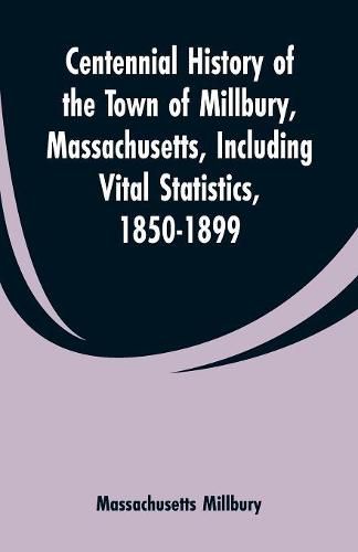 Cover image for Centennial History of the Town of Millbury, Massachusetts, Including Vital Statistics, 1850-1899