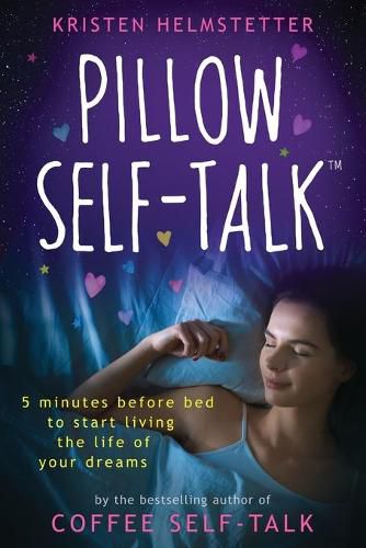 Pillow Self-Talk: 5 Minutes Before Bed to Start Living the Life of Your Dreams