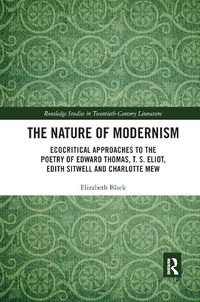 Cover image for The Nature of Modernism: Ecocritical Approaches to the Poetry of Edward Thomas, T. S. Eliot, Edith Sitwell and Charlotte Mew