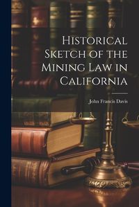 Cover image for Historical Sketch of the Mining Law in California