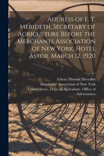 Cover image for Address of E. T. Merideth, Secretary of Agriculture Before the Merchants Association of New York, Hotel Astor, March 12, 1920