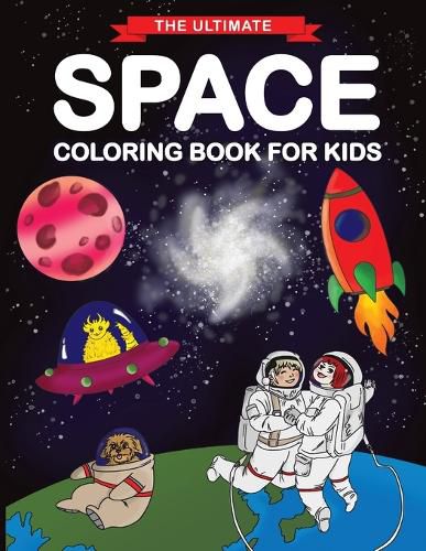 Cover image for The Ultimate Space Coloring Book for Kids: Fun Children's Coloring Book for Kids with 50 Fantastic Pages to Color with Astronauts, Planets, Aliens, Rockets and More!