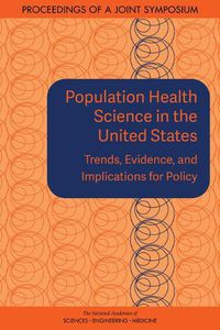 Cover image for Population Health Science in the United States: Trends, Evidence, and Implications for Policy: Proceedings of a Joint Symposium