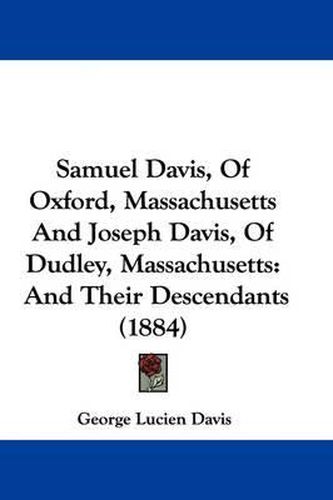 Cover image for Samuel Davis, of Oxford, Massachusetts and Joseph Davis, of Dudley, Massachusetts: And Their Descendants (1884)