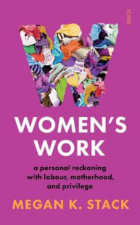 Cover image for Women's Work: a personal reckoning with labour, motherhood, and privilege