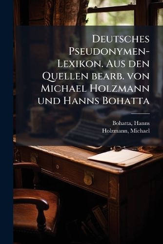 Cover image for Deutsches Pseudonymen-Lexikon. Aus Den Quellen Bearb. Von Michael Holzmann Und Hanns Bohatta