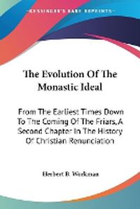 Cover image for The Evolution of the Monastic Ideal: From the Earliest Times Down to the Coming of the Friars, a Second Chapter in the History of Christian Renunciation