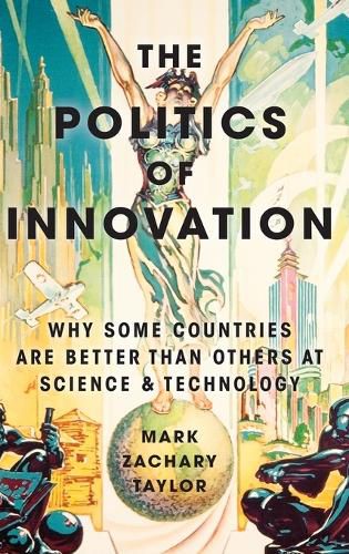 The Politics of Innovation: Why Some Countries Are Better Than Others at Science and Technology