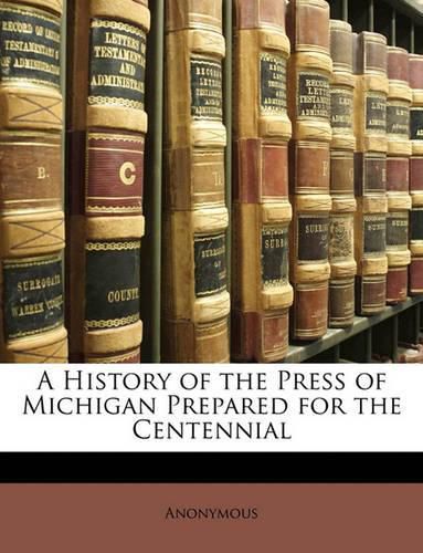 Cover image for A History of the Press of Michigan Prepared for the Centennial