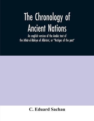 Cover image for The chronology of ancient nations; an english version of the Arabic text of the Athar-ul-Bakiya of Albiruni, or  Vestiges of the past