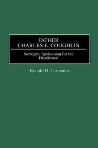 Cover image for Father Charles E. Coughlin: Surrogate Spokesman for the Disaffected