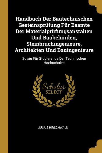 Cover image for Handbuch Der Bautechnischen Gesteinspruefung Fuer Beamte Der Materialpruefungsanstalten Und Baubehoerden, Steinbruchingenieure, Architekten Und Bauingenieure