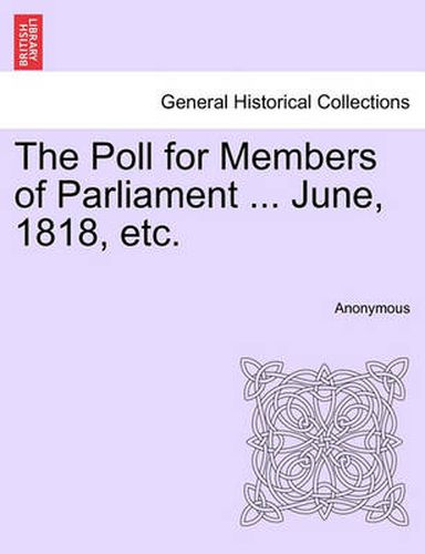 Cover image for The Poll for Members of Parliament ... June, 1818, Etc.