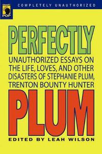 Cover image for Perfectly Plum: Unauthorized Essays On the Life, Loves And Other Disasters of Stephanie Plum, Trenton Bounty Hunter