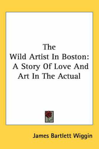 Cover image for The Wild Artist in Boston: A Story of Love and Art in the Actual