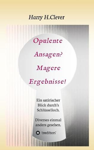 Cover image for Opulente Ansagen? Magere Ergebnisse!: Ein satirischer Blick durch's Schlusselloch. Diverses einmal anders gesehen.