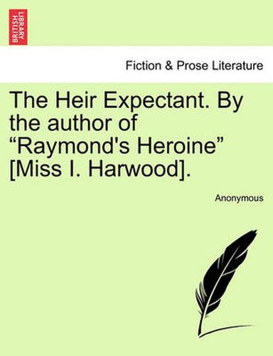 Cover image for The Heir Expectant. by the Author of  Raymond's Heroine  [Miss I. Harwood].