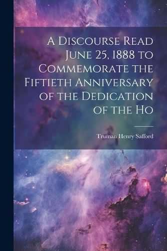Cover image for A Discourse Read June 25, 1888 to Commemorate the Fiftieth Anniversary of the Dedication of the Ho