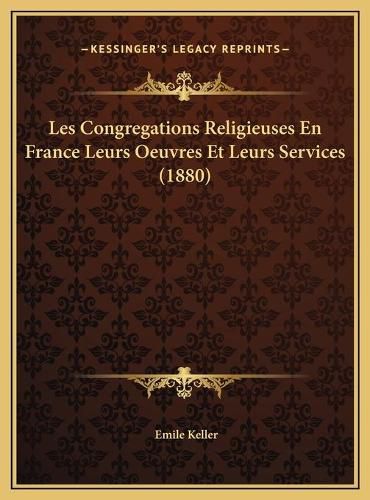 Cover image for Les Congregations Religieuses En France Leurs Oeuvres Et Leurs Services (1880)