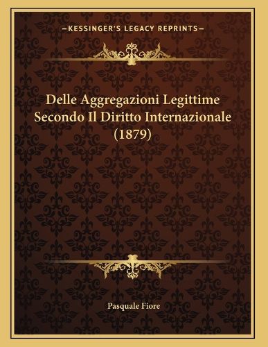 Cover image for Delle Aggregazioni Legittime Secondo Il Diritto Internazionale (1879)