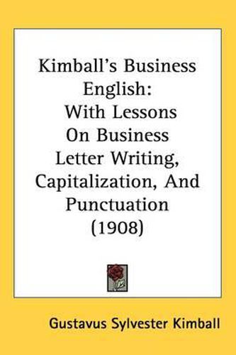 Kimball's Business English: With Lessons on Business Letter Writing, Capitalization, and Punctuation (1908)