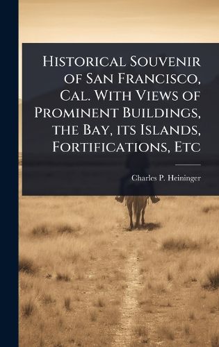 Cover image for Historical Souvenir of San Francisco, Cal. With Views of Prominent Buildings, the Bay, its Islands, Fortifications, Etc