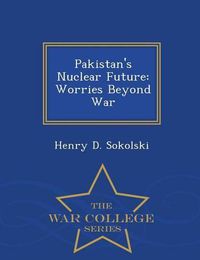 Cover image for Pakistan's Nuclear Future: Worries Beyond War - War College Series