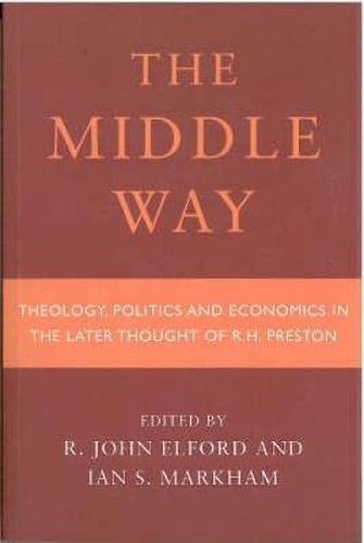 Middle Way: Theology, Politics and Economics in the Later Thought of R.H.Preston