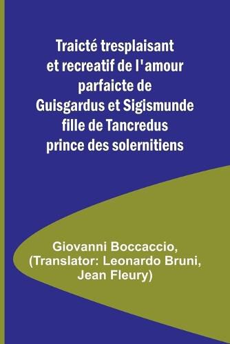 Traicte tresplaisant et recreatif de l'amour parfaicte de Guisgardus et Sigismunde fille de Tancredus prince des solernitiens