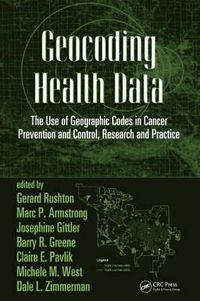 Cover image for Geocoding Health Data: The Use of Geographic Codes in Cancer Prevention and Control, Research and Practice