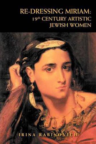 Cover image for Re-Dressing Miriam: 19th CENTURY ARTISTIC JEWISH WOMEN: 19th CENTURY ARTISTIC JEWISH WOMEN