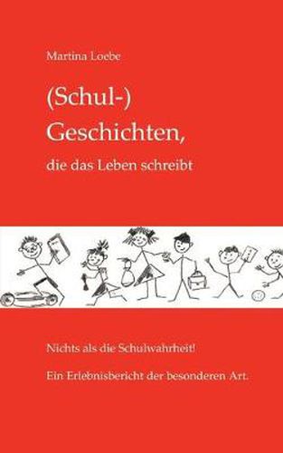 Cover image for (Schul-) Geschichten, die das Leben schreibt: Nichts als die Schulwahrheit! Ein Erlebnisbericht der besonderen Art.