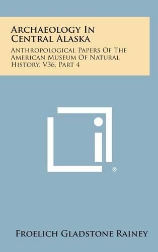 Cover image for Archaeology in Central Alaska: Anthropological Papers of the American Museum of Natural History, V36, Part 4