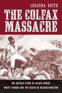 Cover image for The Colfax Massacre: The Untold Story of Black Power, White Terror, and the Death of Reconstruction