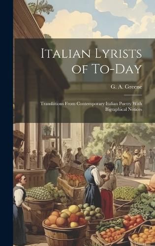 Cover image for Italian Lyrists of To-day; Translations From Contemporary Italian Poetry With Bigraphical Notices