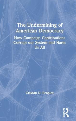 Cover image for The Undermining of American Democracy: How Campaign Contributions Corrupt our System and Harm Us All