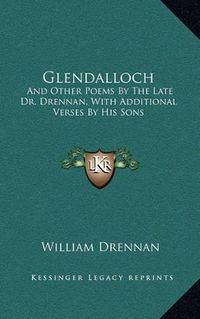 Cover image for Glendalloch: And Other Poems by the Late Dr. Drennan, with Additional Verses by His Sons