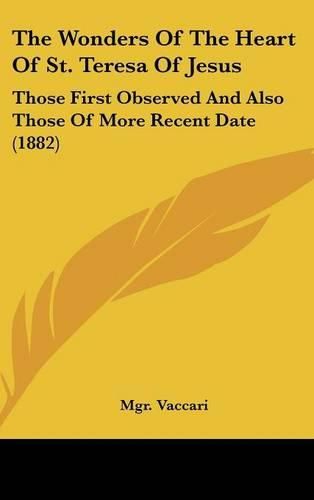 Cover image for The Wonders of the Heart of St. Teresa of Jesus: Those First Observed and Also Those of More Recent Date (1882)