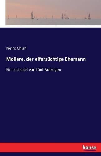 Moliere, der eifersuchtige Ehemann: Ein Lustspiel von funf Aufzugen