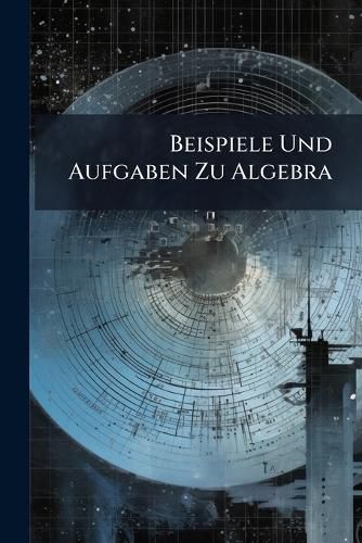 Cover image for Beispiele Und Aufgaben Zu Algebra: F R Gymnasien, Realschulen Und Zum Selbstunterricht...
