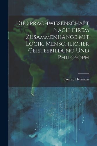 Die Sprachwissenschaft Nach Ihrem Zusammenhange mit Logik, Menschlicher Geistesbildung und Philosoph