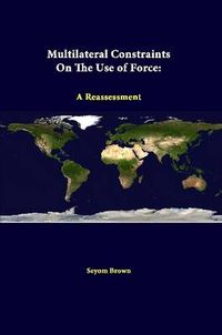 Cover image for Multilateral Constraints on the Use of Force: A Reassessment