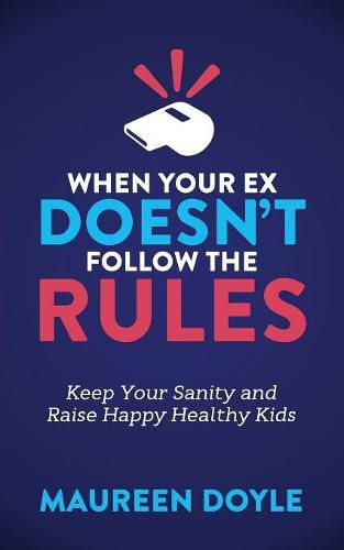 Cover image for When Your Ex Doesn't Follow the Rules: Keep Your Sanity and Raise Happy Healthy Kids