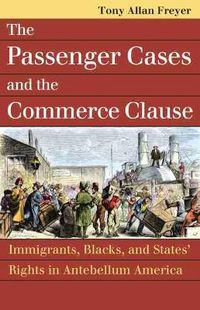 Cover image for The Passenger Cases and the Commerce Clause: Immigrants, Blacks, and States' Rights in Antebellum America