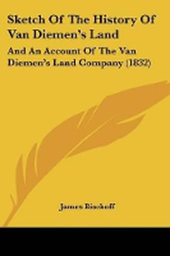 Cover image for Sketch Of The History Of Van Diemen's Land: And An Account Of The Van Diemen's Land Company (1832)