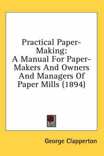 Cover image for Practical Paper-Making: A Manual for Paper-Makers and Owners and Managers of Paper Mills (1894)