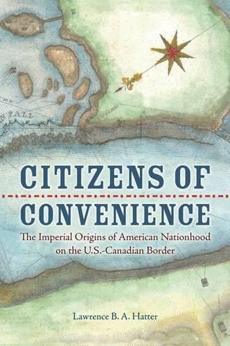 Cover image for Citizens of Convenience: The Imperial Origins of American Nationhood on the U.S.-Canadian Border