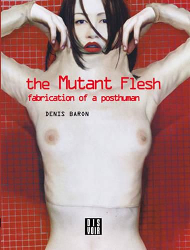 Cover image for Denis Baron - The Mutant Flesh: Fabrication of a Posthuman